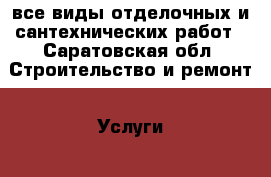 все виды отделочных и сантехнических работ - Саратовская обл. Строительство и ремонт » Услуги   